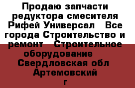 Продаю запчасти редуктора смесителя Рифей Универсал - Все города Строительство и ремонт » Строительное оборудование   . Свердловская обл.,Артемовский г.